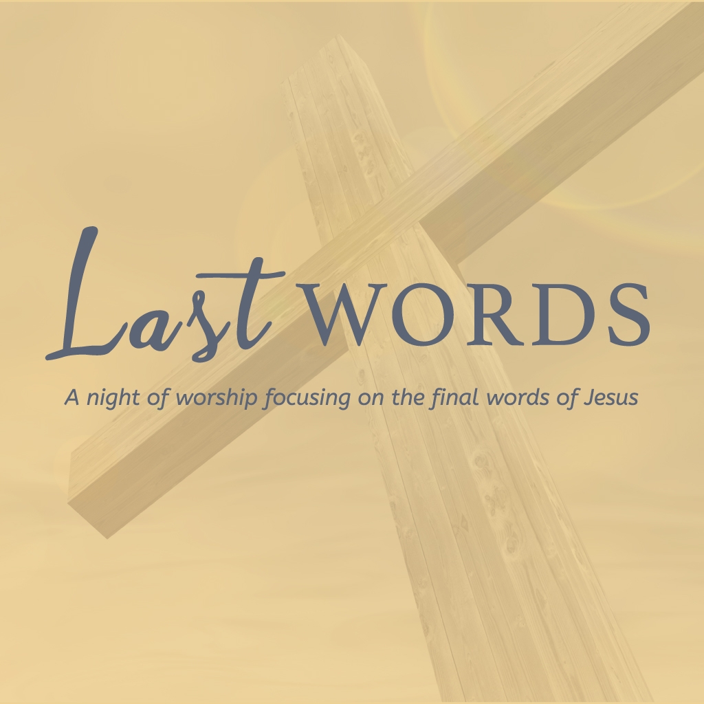 Last Words - A night of worship focusing on the final words of Jesus.
