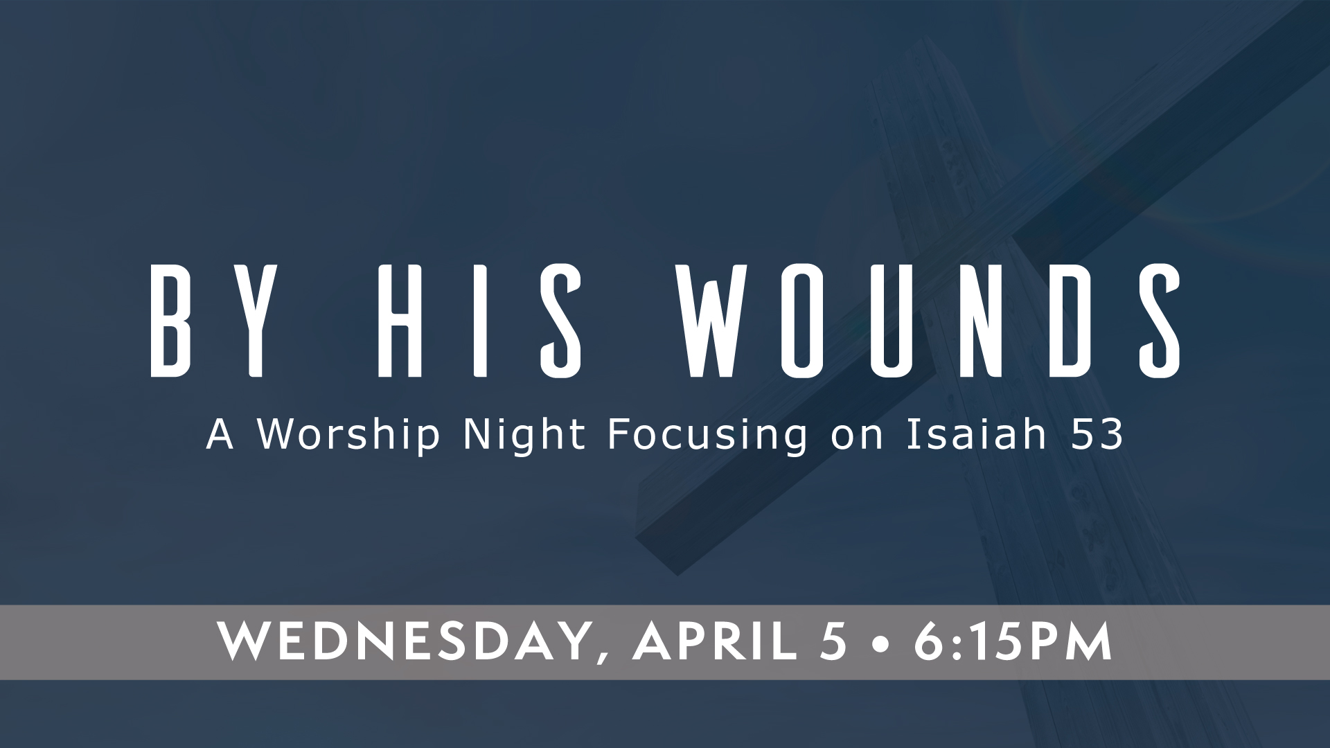 By His Wounds: A Worship Night Focusing on Isaiah 53. Wednesday, April 5 at 6:15pm